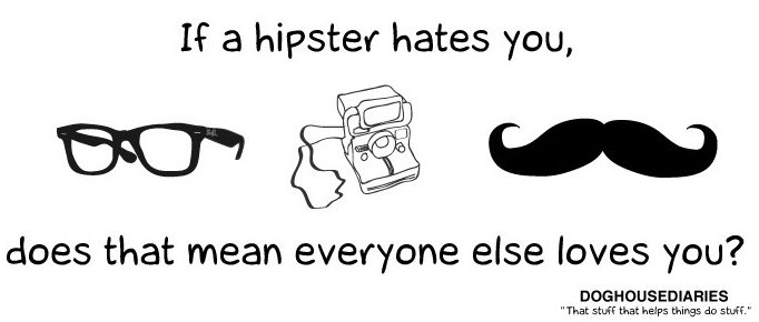 If a hipster hates you, does that mean everyone else loves you?